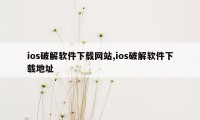 ios破解软件下载网站,ios破解软件下载地址