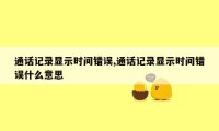 通话记录显示时间错误,通话记录显示时间错误什么意思