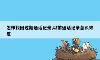 怎样找回过期通话记录,以前通话记录怎么恢复