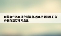 邮箱文件怎么保存到云盘,怎么把邮箱里的文件保存到百度网盘里