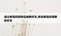 通过邮箱找回微信被删好友,微信邮箱找回删除好友