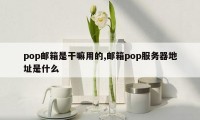 pop邮箱是干嘛用的,邮箱pop服务器地址是什么