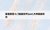 最强黑客入门画画软件ipad,大神画画软件