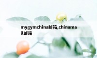 mygymchina邮箱,chinamail邮箱