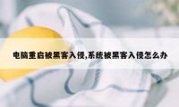 电脑重启被黑客入侵,系统被黑客入侵怎么办