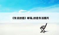 《生活创造》邮箱,创造生活图片