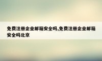 免费注册企业邮箱安全吗,免费注册企业邮箱安全吗北京