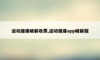 运动健康破解收费,运动健康app破解版