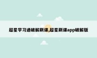 超星学习通破解刷课,超星刷课app破解版