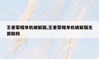 王者荣耀单机破解版,王者荣耀单机破解版无需联网