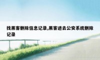 找黑客删除信息记录,黑客进去公安系统删除记录