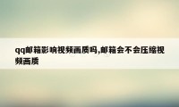 qq邮箱影响视频画质吗,邮箱会不会压缩视频画质