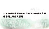 梦见电脑黑客要来中国上班,梦见电脑黑客要来中国上班什么意思