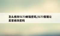 怎么修改5173邮箱密码,5173客服让卖家修改密码