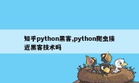 知乎python黑客,python爬虫接近黑客技术吗