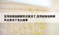 互传后微信新聊天记录没了,互传后微信新聊天记录没了怎么回事