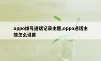 oppo拨号通话记录主题,oppo通话主题怎么设置