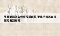 苹果邮箱怎么传照片到邮箱,苹果手机怎么将照片发到邮箱