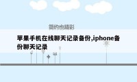 苹果手机在线聊天记录备份,iphone备份聊天记录