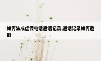 如何生成虚假电话通话记录,通话记录如何造假