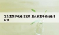 怎么查某手机通话记录,怎么去查手机的通话记录