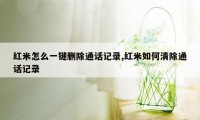 红米怎么一键删除通话记录,红米如何清除通话记录