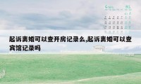 起诉离婚可以查开房记录么,起诉离婚可以查宾馆记录吗