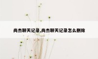 尚杰聊天记录,尚杰聊天记录怎么删除