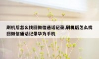 刷机后怎么找回微信通话记录,刷机后怎么找回微信通话记录华为手机