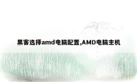 黑客选择amd电脑配置,AMD电脑主机