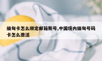 缅甸卡怎么绑定邮箱账号,中国境内缅甸号码卡怎么激活