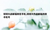 球球大战邮箱绑定手机,球球大作战邮箱改绑手机号