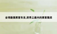 全球最强黑客车主,世界上最大的黑客集团