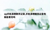 qq手机清理聊天记录,手机清理聊天记录电脑能看见吗