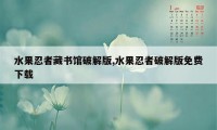 水果忍者藏书馆破解版,水果忍者破解版免费下载