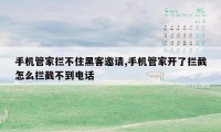 手机管家拦不住黑客邀请,手机管家开了拦截怎么拦截不到电话