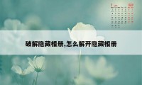 破解隐藏相册,怎么解开隐藏相册