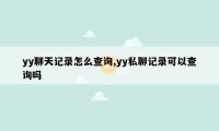 yy聊天记录怎么查询,yy私聊记录可以查询吗