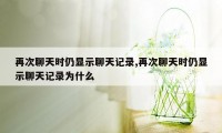 再次聊天时仍显示聊天记录,再次聊天时仍显示聊天记录为什么