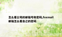 怎么看公司的邮箱号和密码,foxmail邮箱怎么看自己的密码