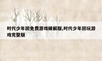 时代少年团免费游戏破解版,时代少年团玩游戏完整版