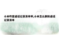 小米咋查通话记录清单啊,小米怎么删除通话记录清单