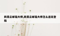 网易云邮箱大师,网易云邮箱大师怎么退出登陆