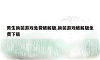 男生换装游戏免费破解版,换装游戏破解版免费下载