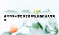 西南石油大学范强老师邮箱,西南石油大学刘强