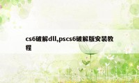 cs6破解dll,pscs6破解版安装教程