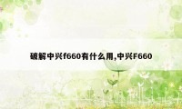 破解中兴f660有什么用,中兴F660