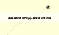 黑客破解盗号的app,黑客盗号犯法吗