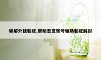 破解外挂验证,帮助恶意账号辅助验证解封