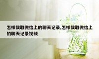 怎样截取微信上的聊天记录,怎样截取微信上的聊天记录视频